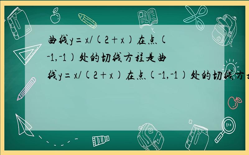 曲线y=x/(2+x)在点(-1,-1)处的切线方程是曲线y=x/(2+x)在点(-1,-1)处的切线方程是