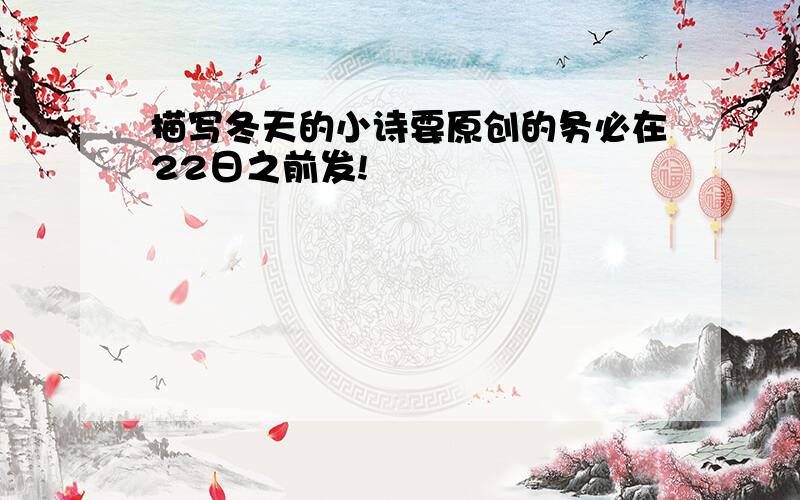 描写冬天的小诗要原创的务必在22日之前发!