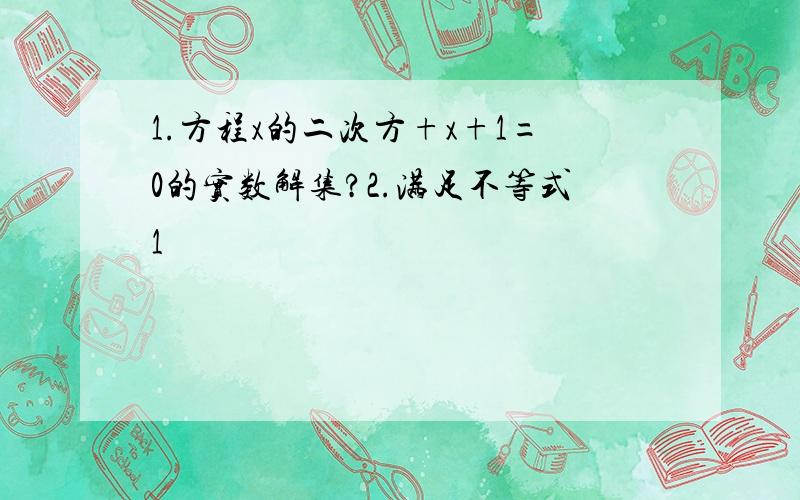 1.方程x的二次方+x+1=0的实数解集?2.满足不等式1