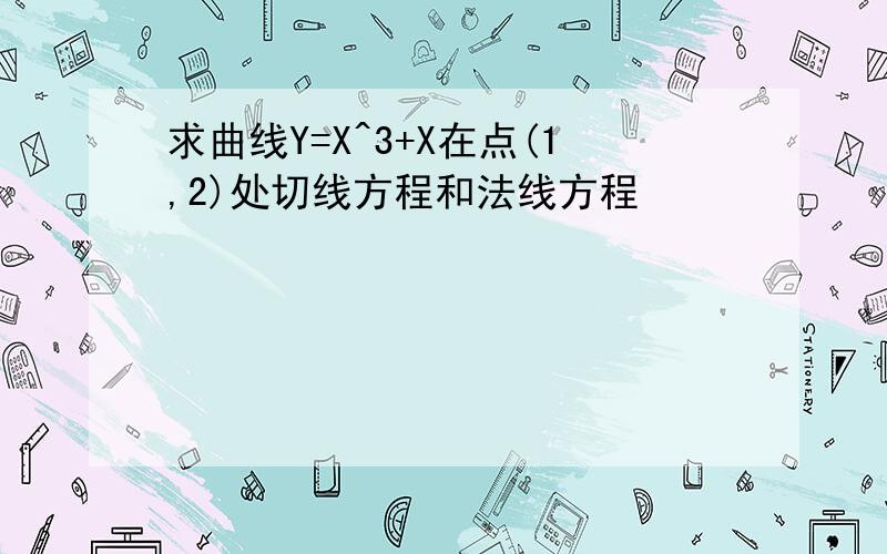 求曲线Y=X^3+X在点(1,2)处切线方程和法线方程