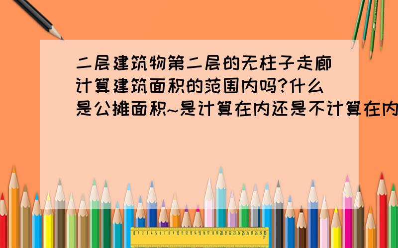 二层建筑物第二层的无柱子走廊计算建筑面积的范围内吗?什么是公摊面积~是计算在内还是不计算在内呢?