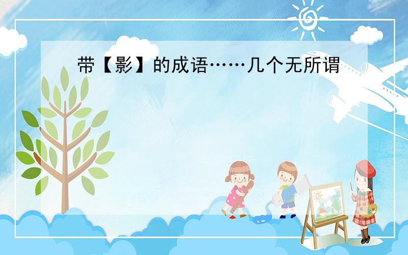 带【影】的成语……几个无所谓