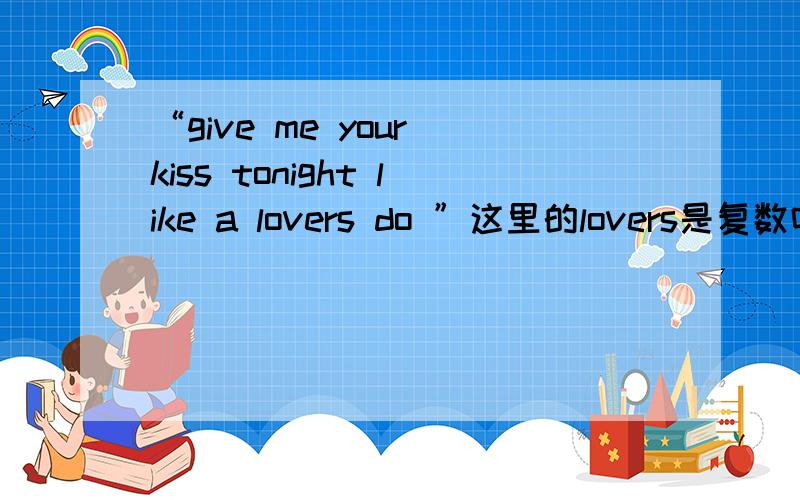 “give me your kiss tonight like a lovers do ”这里的lovers是复数吗?但是前面又用a 修饰?