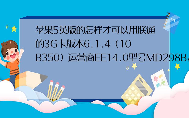 苹果5英版的怎样才可以用联通的3G卡版本6.1.4（10B350）运营商EE14.0型号MD298B/A序列号DNQK91W6DTWF