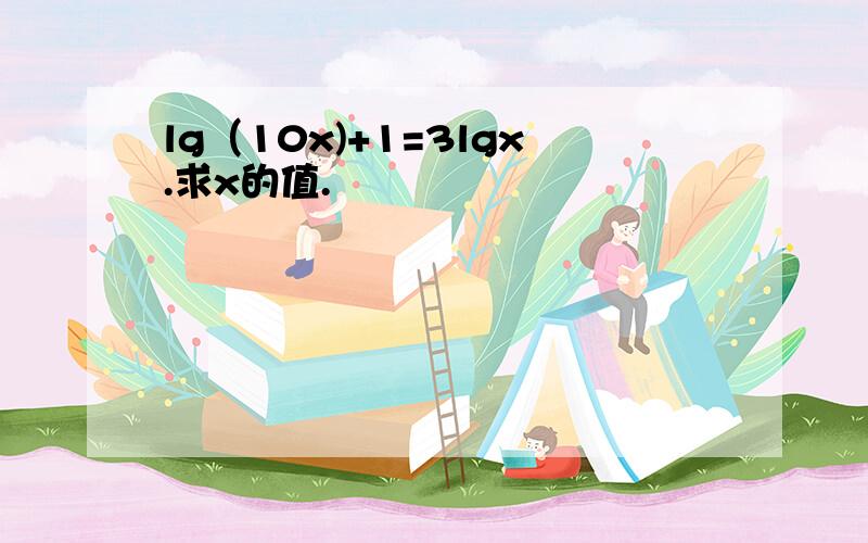 lg（10x)+1=3lgx.求x的值.