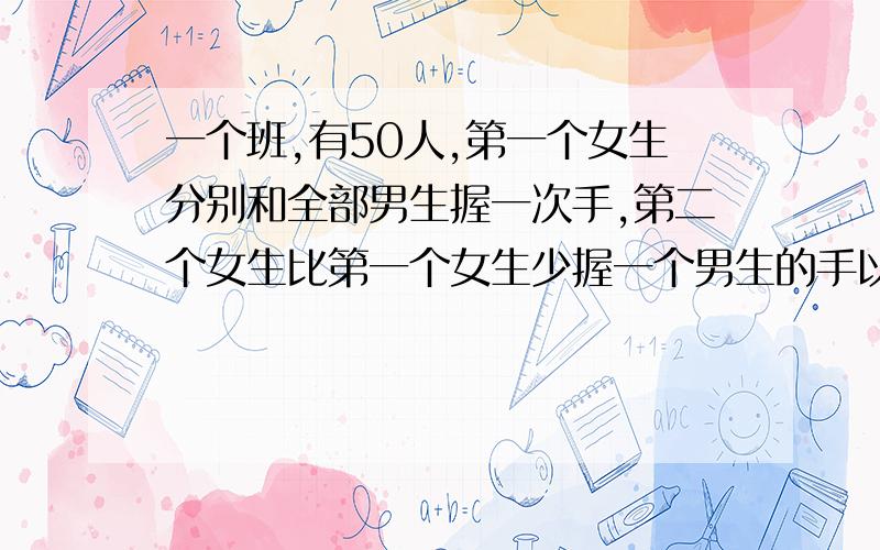 一个班,有50人,第一个女生分别和全部男生握一次手,第二个女生比第一个女生少握一个男生的手以此类推最后一个女生和7个男生握手,有几个女生,几个男生?