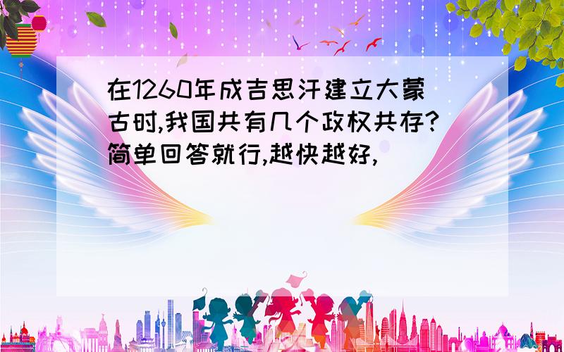 在1260年成吉思汗建立大蒙古时,我国共有几个政权共存?简单回答就行,越快越好,