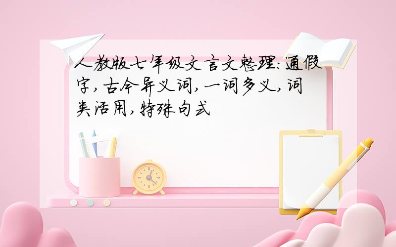 人教版七年级文言文整理：通假字,古今异义词,一词多义,词类活用,特殊句式