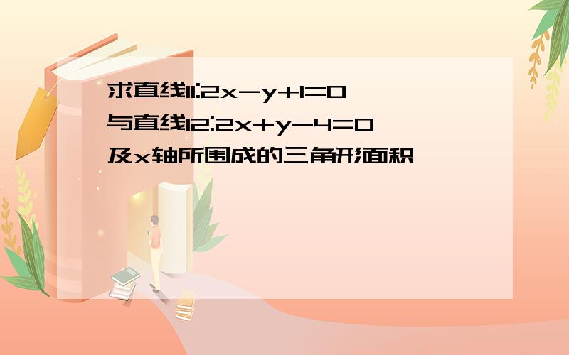 求直线l1:2x-y+1=0与直线l2:2x+y-4=0及x轴所围成的三角形面积