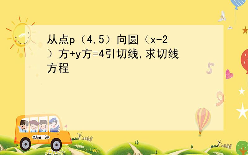 从点p（4,5）向圆（x-2）方+y方=4引切线,求切线方程