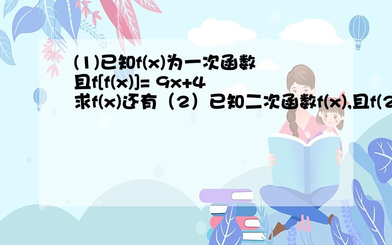 (1)已知f(x)为一次函数且f[f(x)]= 9x+4求f(x)还有（2）已知二次函数f(x),且f(2x+1)+f(2x-1)=十六乘x的平方减四x加六