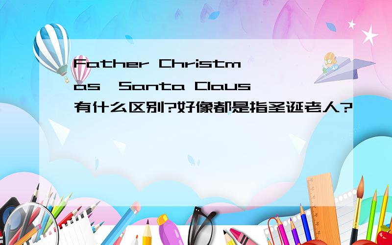 Father Christmas,Santa Claus有什么区别?好像都是指圣诞老人?