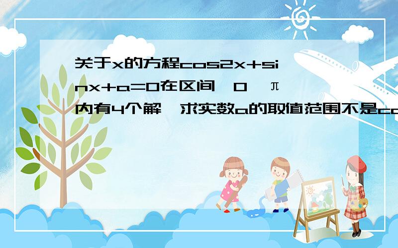 关于x的方程cos2x+sinx+a=0在区间【0,π】内有4个解,求实数a的取值范围不是cosx的平方,是cos（2x）