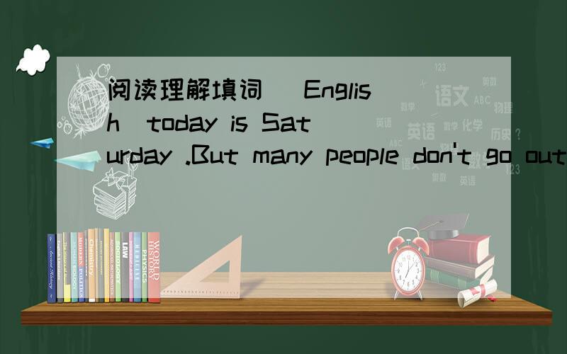 阅读理解填词 (English）today is Saturday .But many people don't go out to S_____the weekend ,because it's snowing heavily.i is c_____ outside.On such s_____ days,most people l____ staying at home.Susan with her children stays in the warm house