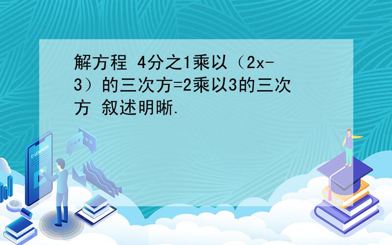 解方程 4分之1乘以（2x-3）的三次方=2乘以3的三次方 叙述明晰.