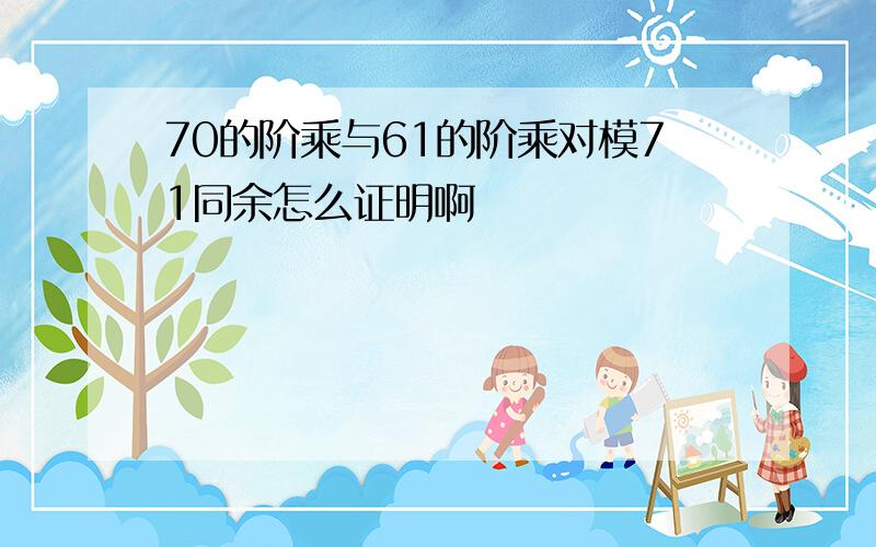 70的阶乘与61的阶乘对模71同余怎么证明啊