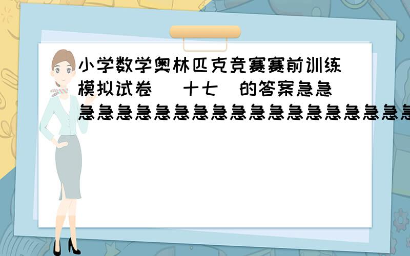 小学数学奥林匹克竞赛赛前训练模拟试卷 （十七）的答案急急急急急急急急急急急急急急急急急急急急急急急急