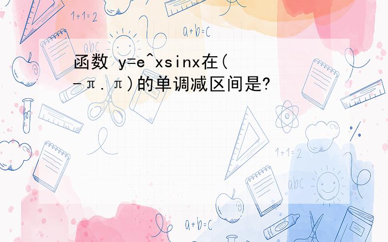 函数 y=e^xsinx在(-π.π)的单调减区间是?