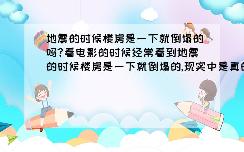 地震的时候楼房是一下就倒塌的吗?看电影的时候经常看到地震的时候楼房是一下就倒塌的,现实中是真的这样吗?