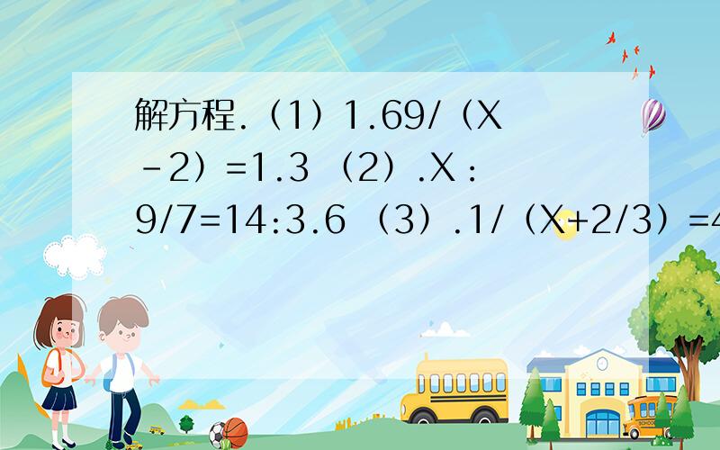 解方程.（1）1.69/（X-2）=1.3 （2）.X：9/7=14:3.6 （3）.1/（X+2/3）=4/5答对有分!