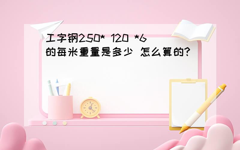 工字钢250* 120 *6的每米重量是多少 怎么算的?