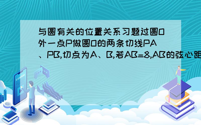 与圆有关的位置关系习题过圆O外一点P做圆O的两条切线PA、PB,切点为A、B,若AB=8,AB的弦心距为3,则PA长?