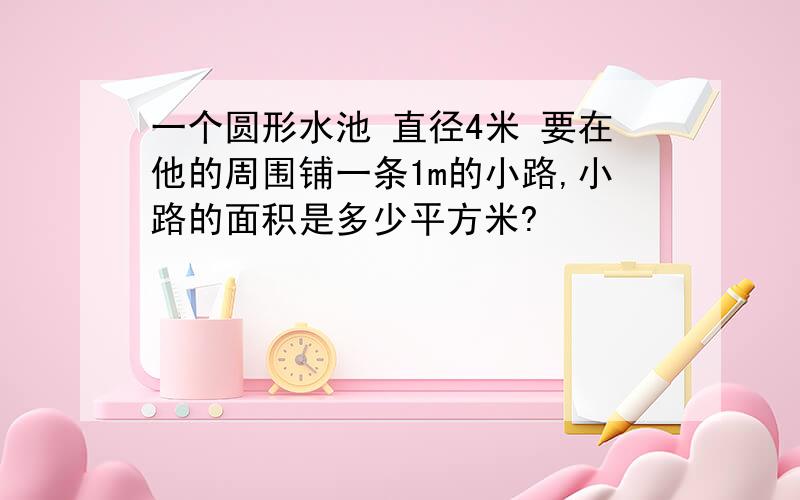 一个圆形水池 直径4米 要在他的周围铺一条1m的小路,小路的面积是多少平方米?