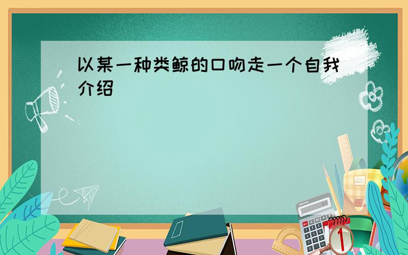 以某一种类鲸的口吻走一个自我介绍