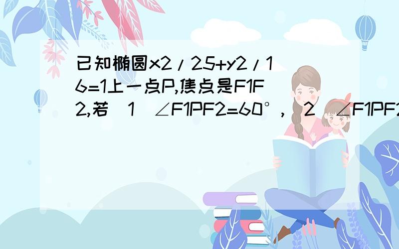 已知椭圆x2/25+y2/16=1上一点P,焦点是F1F2,若(1)∠F1PF2=60°,(2)∠F1PF2=90°,求△F1PF2的面积