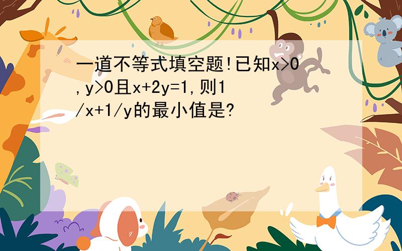 一道不等式填空题!已知x>0,y>0且x+2y=1,则1/x+1/y的最小值是?