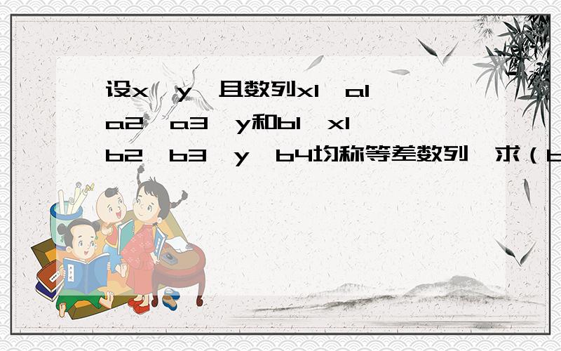 设x≠y,且数列x1,a1,a2,a3,y和b1,x1,b2,b3,y,b4均称等差数列,求（b4—b3）/(a2-a1）