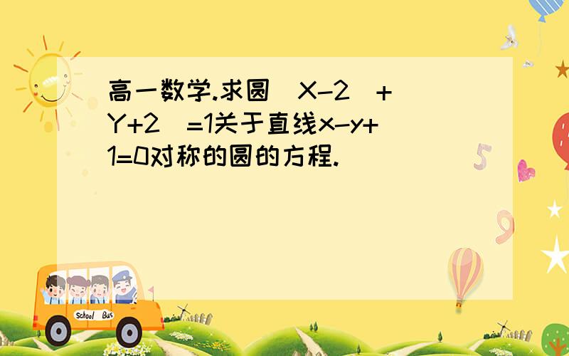 高一数学.求圆（X-2）+（Y+2）=1关于直线x-y+1=0对称的圆的方程.