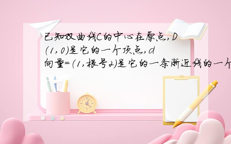 已知双曲线C的中心在原点,D（1,0）是它的一个顶点,d向量=（1,根号2）是它的一条渐近线的一个方向向量求双曲线C的方程