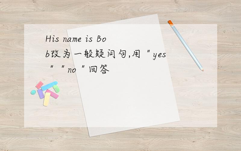 His name is Bob改为一般疑问句,用＂yes＂＂no＂回答