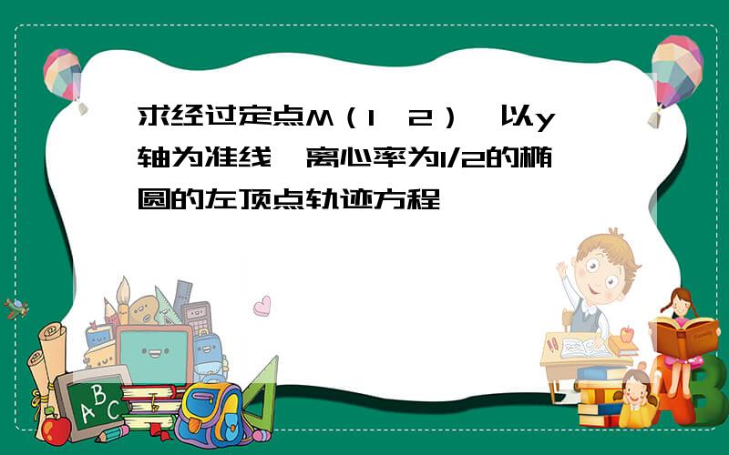 求经过定点M（1,2）,以y轴为准线,离心率为1/2的椭圆的左顶点轨迹方程