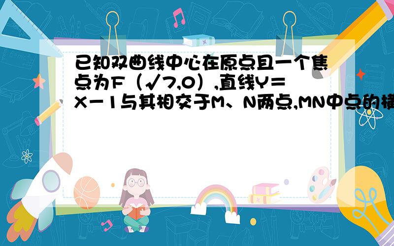 已知双曲线中心在原点且一个焦点为F（√7,0）,直线Y＝X－1与其相交于M、N两点,MN中点的横坐标为－2／3,求此双曲线的方程