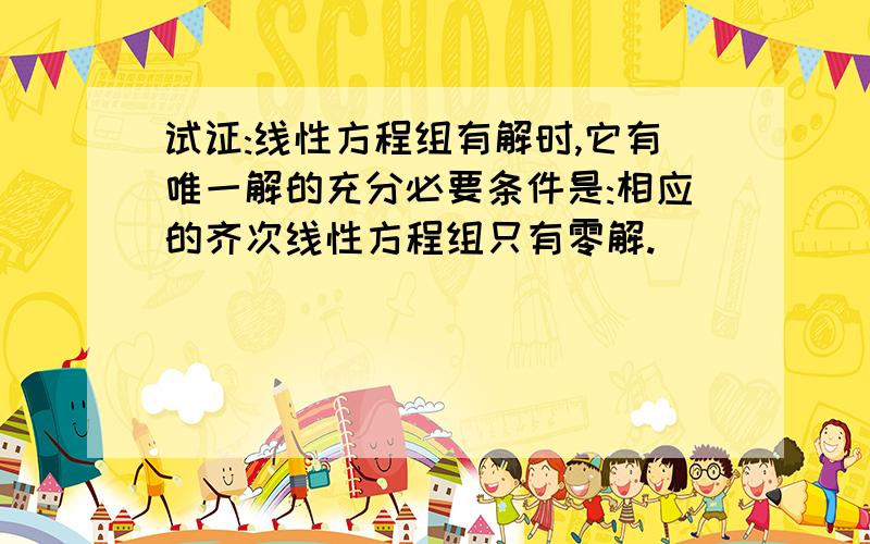 试证:线性方程组有解时,它有唯一解的充分必要条件是:相应的齐次线性方程组只有零解.