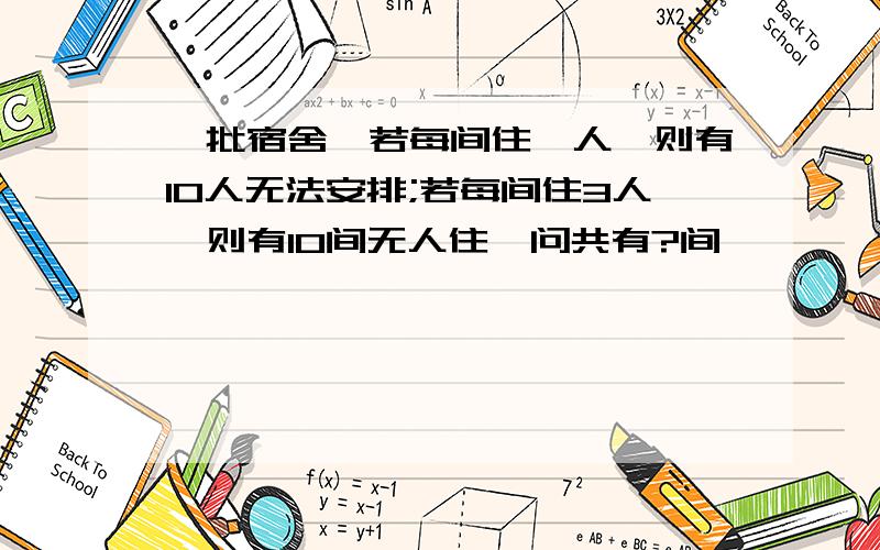 一批宿舍,若每间住一人,则有10人无法安排;若每间住3人,则有10间无人住,问共有?间