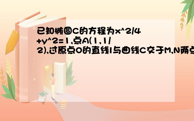 已知椭圆C的方程为x^2/4+y^2=1,点A(1,1/2),过原点O的直线l与曲线C交于M,N两点,求三角形MAN面积的最大值.