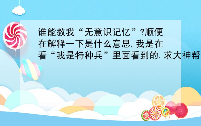 谁能教我“无意识记忆”?顺便在解释一下是什么意思.我是在看“我是特种兵”里面看到的.求大神帮助