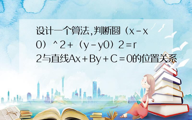 设计一个算法,判断圆（x－x0）＾2＋（y－y0）2＝r2与直线Ax＋By＋C＝0的位置关系