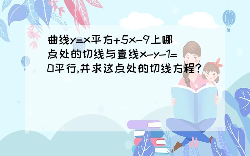 曲线y=x平方+5x-9上哪点处的切线与直线x-y-1=0平行,并求这点处的切线方程?