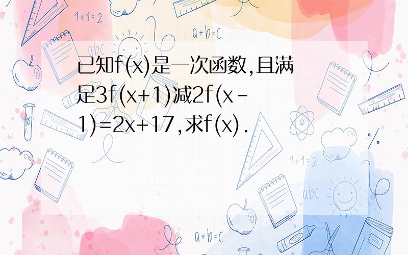 已知f(x)是一次函数,且满足3f(x+1)减2f(x-1)=2x+17,求f(x).