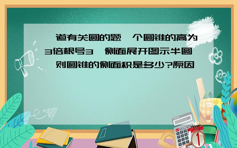 一道有关圆的题一个圆锥的高为3倍根号3,侧面展开图示半圆,则圆锥的侧面积是多少?原因,