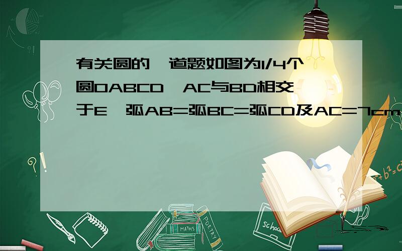 有关圆的一道题如图为1/4个圆OABCD,AC与BD相交于E,弧AB=弧BC=弧CD及AC=7cm,求1) ㄥOAE2)ㄥAED3)BD长度