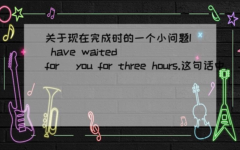 关于现在完成时的一个小问题I have waited (for) you for three hours.这句话中,(for) 需不需要保留?还是要省略掉?