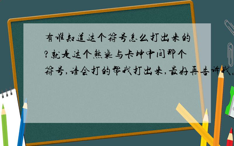 有谁知道这个符号怎么打出来的?就是这个煞气与卡坤中间那个符号,请会打的帮我打出来,最好再告诉我怎么打出来的!