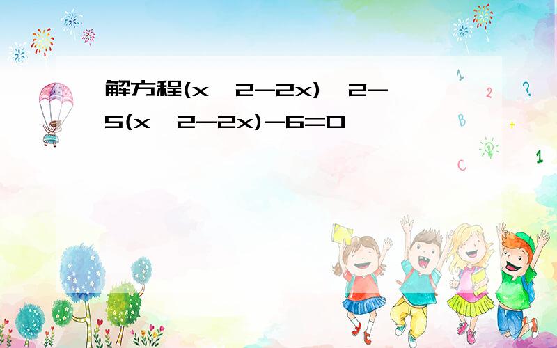 解方程(x^2-2x)^2-5(x^2-2x)-6=0