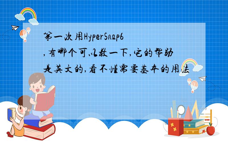 第一次用HyperSnap6,有哪个可以教一下,它的帮助是英文的,看不懂需要基本的用法