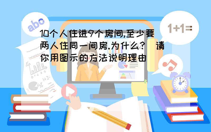 10个人住进9个房间,至少要两人住同一间房.为什么?（请你用图示的方法说明理由)